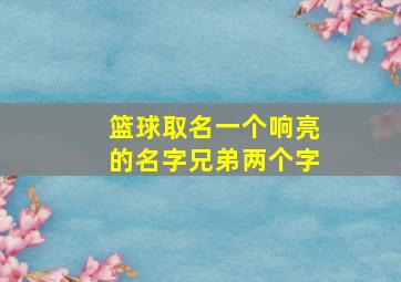 篮球取名一个响亮的名字兄弟两个字