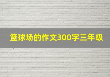 篮球场的作文300字三年级