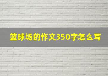 篮球场的作文350字怎么写