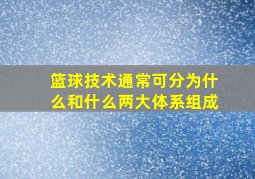 篮球技术通常可分为什么和什么两大体系组成