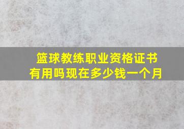 篮球教练职业资格证书有用吗现在多少钱一个月