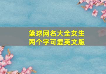 篮球网名大全女生两个字可爱英文版