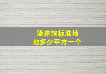 篮球馆标准场地多少平方一个