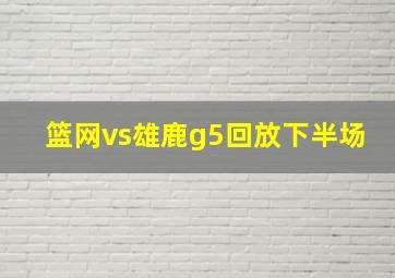 篮网vs雄鹿g5回放下半场