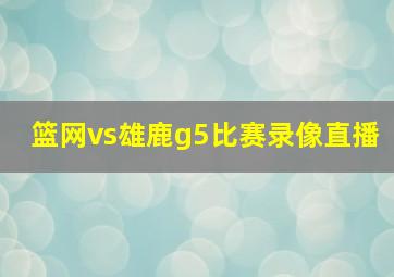 篮网vs雄鹿g5比赛录像直播