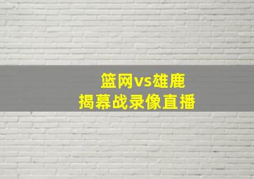 篮网vs雄鹿揭幕战录像直播