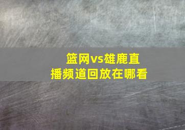 篮网vs雄鹿直播频道回放在哪看