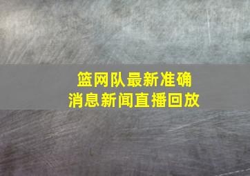 篮网队最新准确消息新闻直播回放