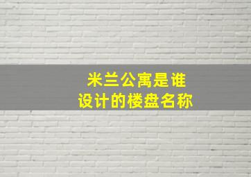 米兰公寓是谁设计的楼盘名称