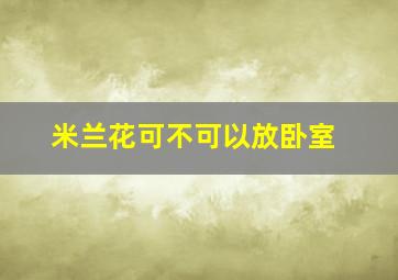 米兰花可不可以放卧室