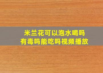 米兰花可以泡水喝吗有毒吗能吃吗视频播放