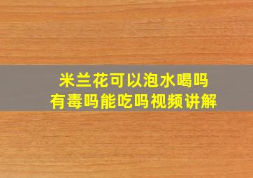 米兰花可以泡水喝吗有毒吗能吃吗视频讲解