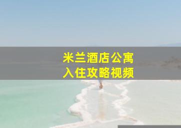 米兰酒店公寓入住攻略视频