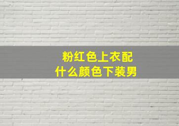 粉红色上衣配什么颜色下装男