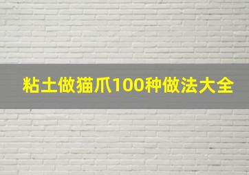 粘土做猫爪100种做法大全