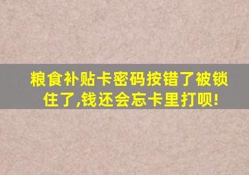 粮食补贴卡密码按错了被锁住了,钱还会忘卡里打呗!