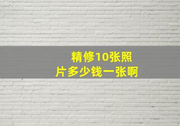 精修10张照片多少钱一张啊