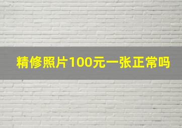 精修照片100元一张正常吗