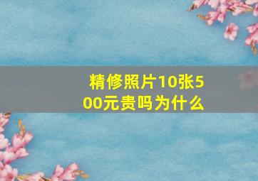 精修照片10张500元贵吗为什么