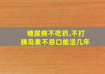 糖尿病不吃药,不打胰岛素不忌口能活几年