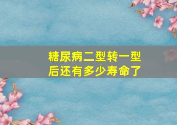 糖尿病二型转一型后还有多少寿命了