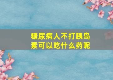 糖尿病人不打胰岛素可以吃什么药呢