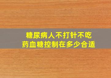 糖尿病人不打针不吃药血糖控制在多少合适