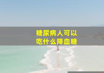 糖尿病人可以吃什么降血糖