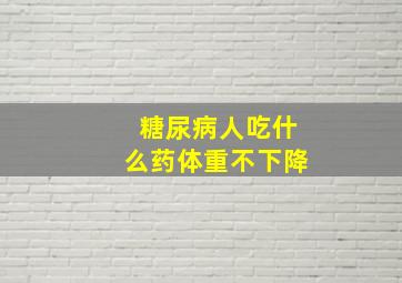 糖尿病人吃什么药体重不下降