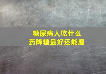 糖尿病人吃什么药降糖最好还能廋