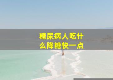 糖尿病人吃什么降糖快一点