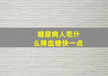 糖尿病人吃什么降血糖快一点