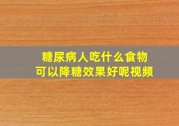 糖尿病人吃什么食物可以降糖效果好呢视频