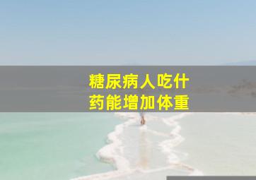 糖尿病人吃什药能增加体重