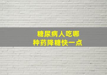 糖尿病人吃哪种药降糖快一点