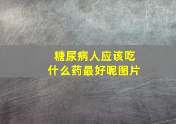 糖尿病人应该吃什么药最好呢图片