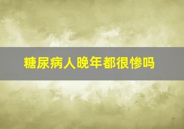 糖尿病人晚年都很惨吗