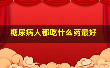 糖尿病人都吃什么药最好