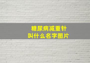 糖尿病减重针叫什么名字图片