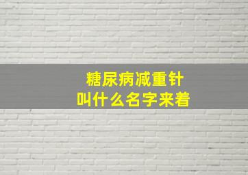 糖尿病减重针叫什么名字来着