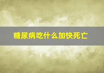 糖尿病吃什么加快死亡