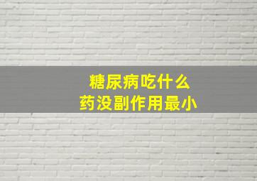 糖尿病吃什么药没副作用最小