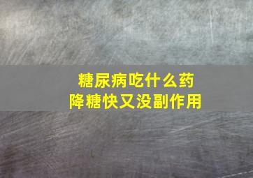 糖尿病吃什么药降糖快又没副作用