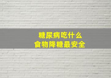 糖尿病吃什么食物降糖最安全