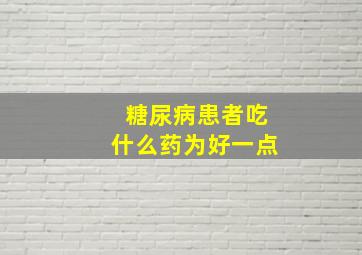 糖尿病患者吃什么药为好一点