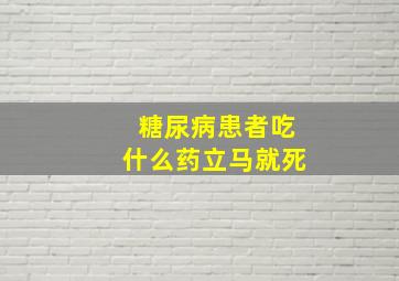 糖尿病患者吃什么药立马就死