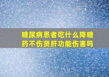 糖尿病患者吃什么降糖药不伤贤肝功能伤害吗