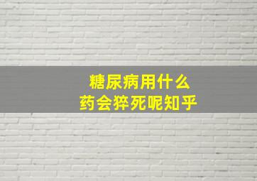 糖尿病用什么药会猝死呢知乎