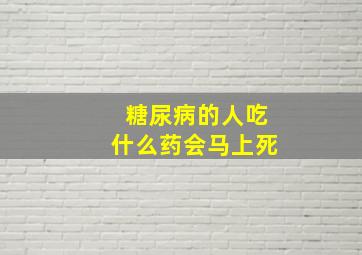 糖尿病的人吃什么药会马上死