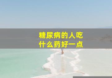 糖尿病的人吃什么药好一点